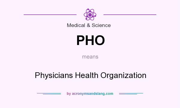 What does PHO mean? It stands for Physicians Health Organization