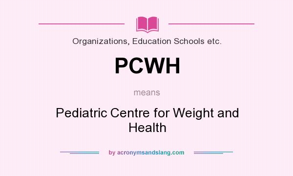 What does PCWH mean? It stands for Pediatric Centre for Weight and Health