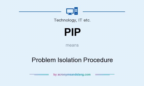What does PIP mean? It stands for Problem Isolation Procedure