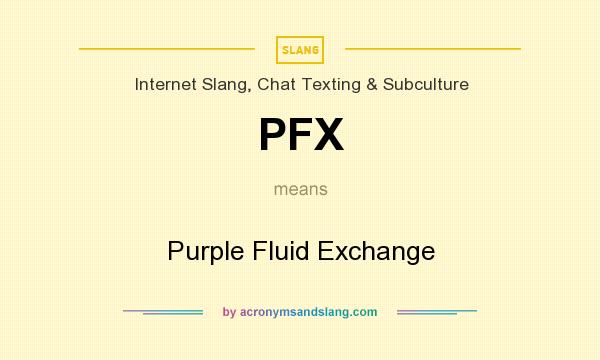What does PFX mean? It stands for Purple Fluid Exchange