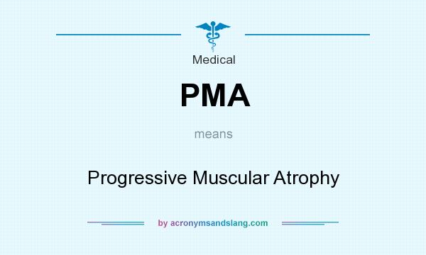 What does PMA mean? It stands for Progressive Muscular Atrophy