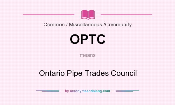 What does OPTC mean? It stands for Ontario Pipe Trades Council