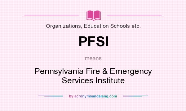 What does PFSI mean? It stands for Pennsylvania Fire & Emergency Services Institute