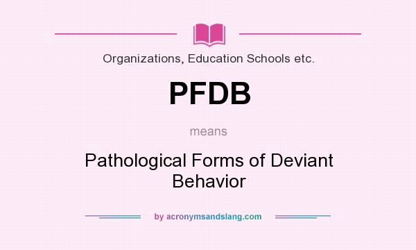 What does PFDB mean? It stands for Pathological Forms of Deviant Behavior