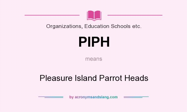 What does PIPH mean? It stands for Pleasure Island Parrot Heads
