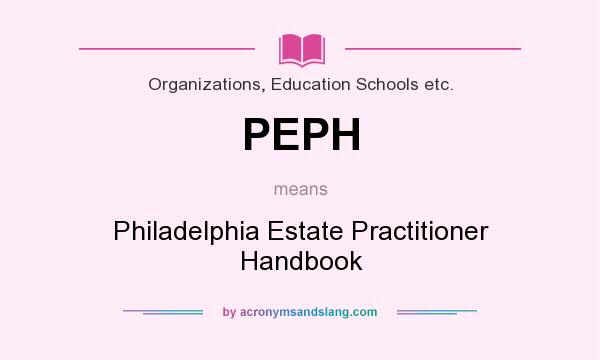 What does PEPH mean? It stands for Philadelphia Estate Practitioner Handbook