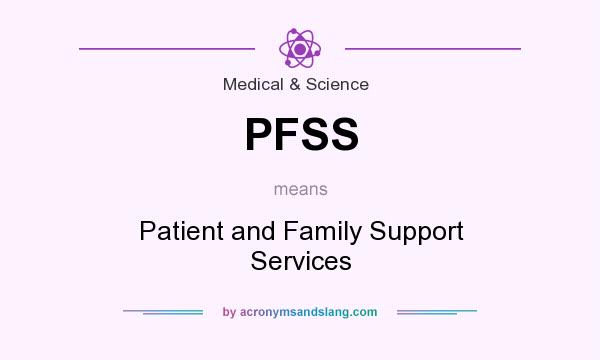 What does PFSS mean? It stands for Patient and Family Support Services