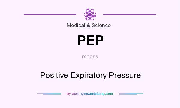 What does PEP mean? It stands for Positive Expiratory Pressure