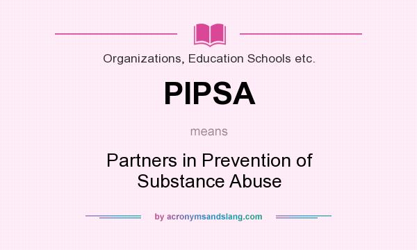What does PIPSA mean? It stands for Partners in Prevention of Substance Abuse