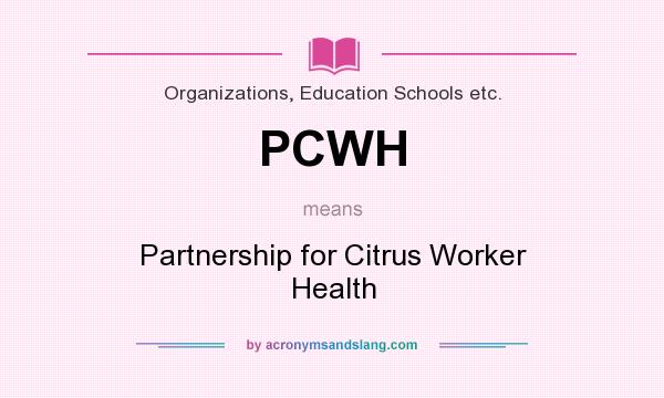 What does PCWH mean? It stands for Partnership for Citrus Worker Health