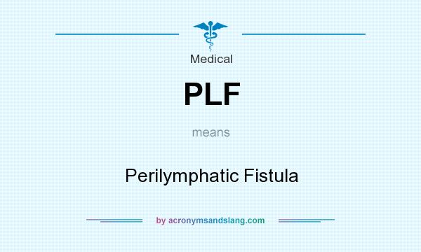 What does PLF mean? It stands for Perilymphatic Fistula