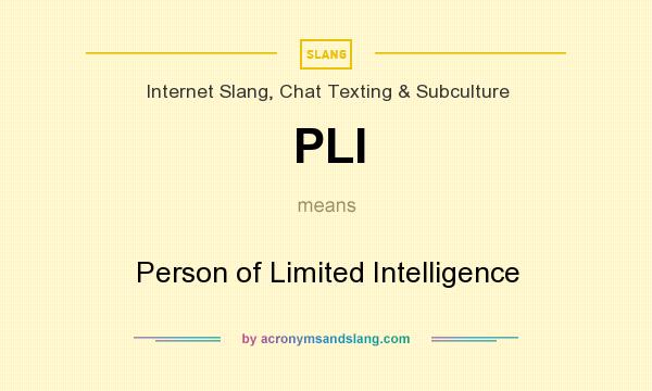 What does PLI mean? It stands for Person of Limited Intelligence