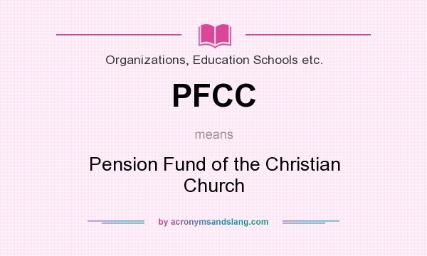 What does PFCC mean? It stands for Pension Fund of the Christian Church