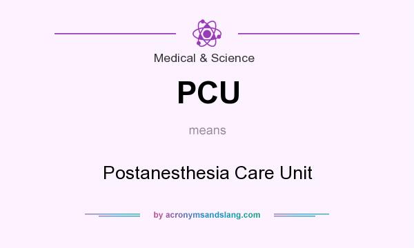 What does PCU mean? It stands for Postanesthesia Care Unit