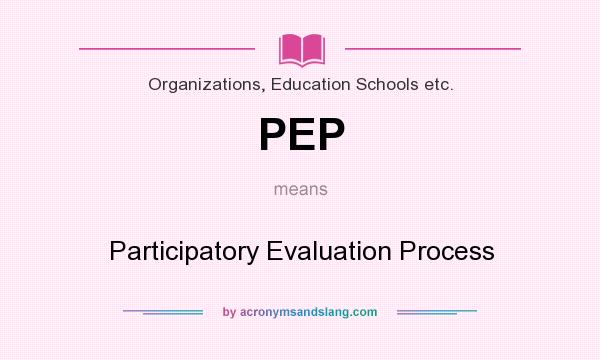 What does PEP mean? It stands for Participatory Evaluation Process