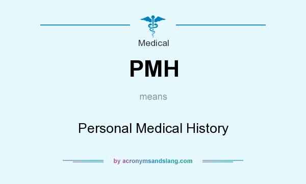 What does PMH mean? It stands for Personal Medical History