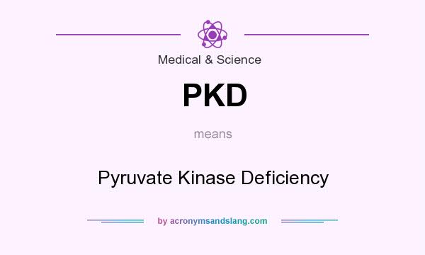 What does PKD mean? It stands for Pyruvate Kinase Deficiency