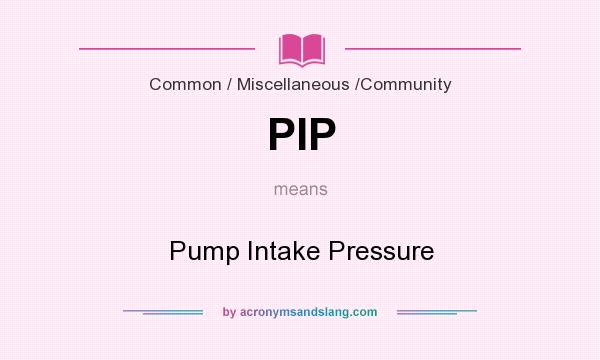 What does PIP mean? It stands for Pump Intake Pressure
