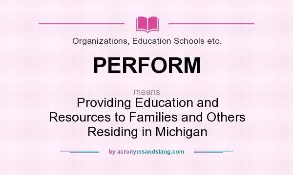 What does PERFORM mean? It stands for Providing Education and Resources to Families and Others Residing in Michigan