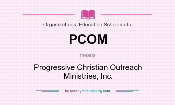 What does PCOM mean? It stands for Progressive Christian Outreach Ministries, Inc.