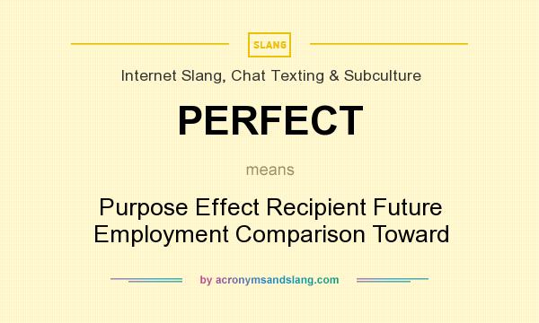 What does PERFECT mean? It stands for Purpose Effect Recipient Future Employment Comparison Toward