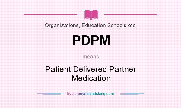 What does PDPM mean? It stands for Patient Delivered Partner Medication