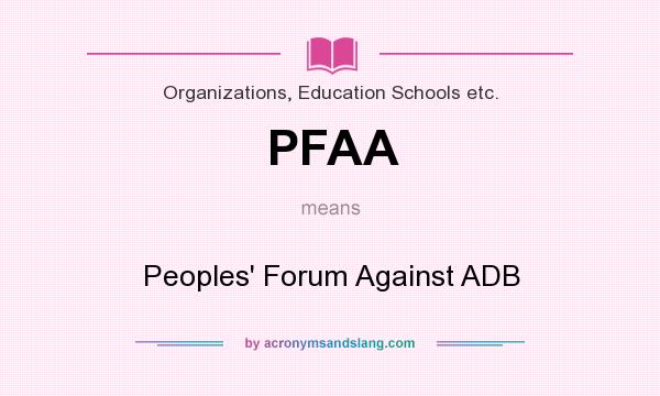 What does PFAA mean? It stands for Peoples` Forum Against ADB