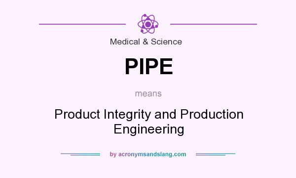 What does PIPE mean? It stands for Product Integrity and Production Engineering