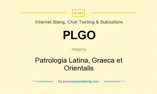What does PLGO mean? It stands for Patrologia Latina, Graeca et Orientalis