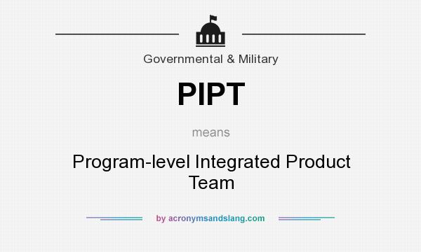 What does PIPT mean? It stands for Program-level Integrated Product Team