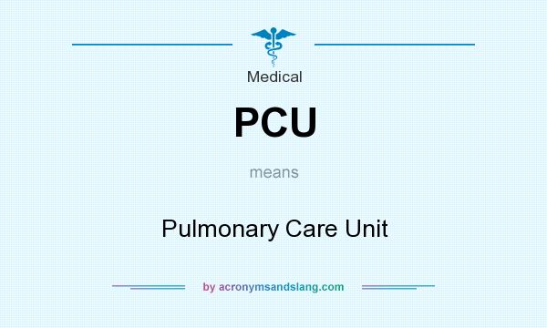 What does PCU mean? It stands for Pulmonary Care Unit