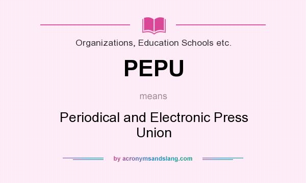 What does PEPU mean? It stands for Periodical and Electronic Press Union