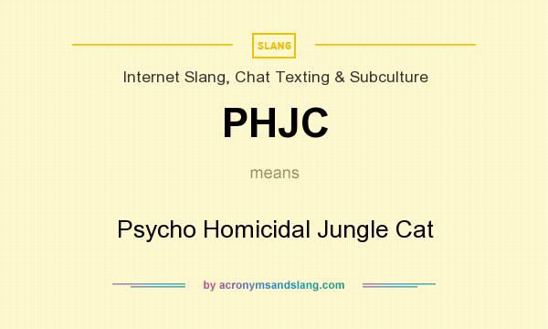 What does PHJC mean? It stands for Psycho Homicidal Jungle Cat