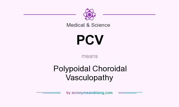 What does PCV mean? It stands for Polypoidal Choroidal Vasculopathy