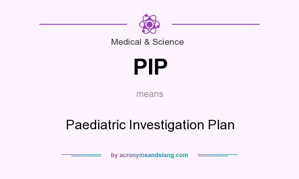 What does PIP mean? It stands for Paediatric Investigation Plan