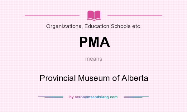 What does PMA mean? It stands for Provincial Museum of Alberta