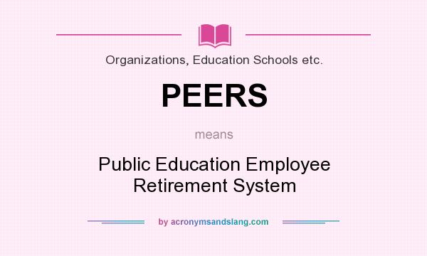 What does PEERS mean? It stands for Public Education Employee Retirement System
