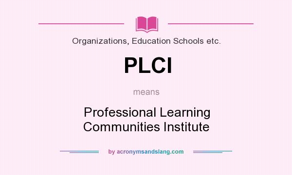 What does PLCI mean? It stands for Professional Learning Communities Institute