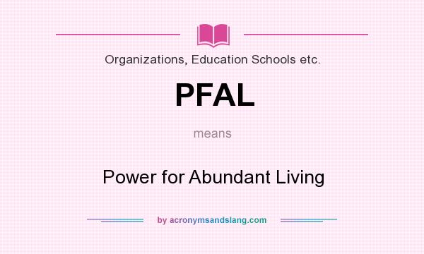What does PFAL mean? It stands for Power for Abundant Living