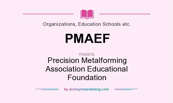 What does PMAEF mean? It stands for Precision Metalforming Association Educational Foundation
