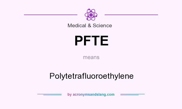 What does PFTE mean? It stands for Polytetrafluoroethylene