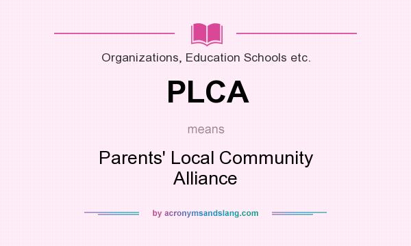 What does PLCA mean? It stands for Parents` Local Community Alliance