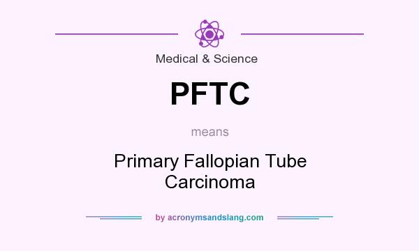 What does PFTC mean? It stands for Primary Fallopian Tube Carcinoma
