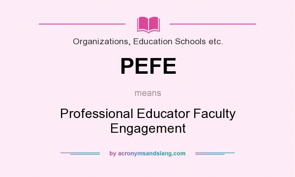 What does PEFE mean? It stands for Professional Educator Faculty Engagement