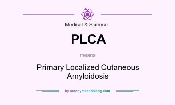 What does PLCA mean? It stands for Primary Localized Cutaneous Amyloidosis
