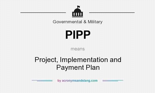 What does PIPP mean? It stands for Project, Implementation and Payment Plan