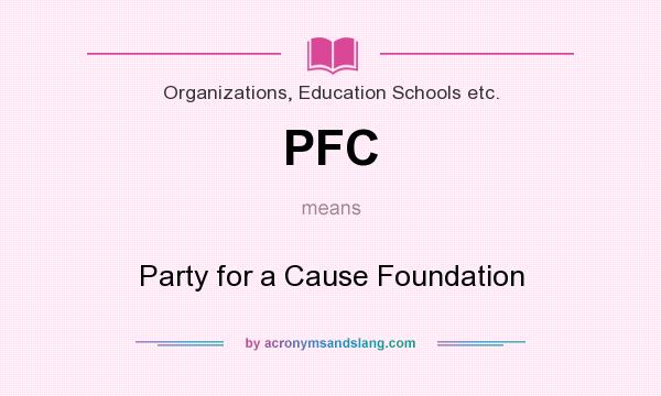 What does PFC mean? It stands for Party for a Cause Foundation