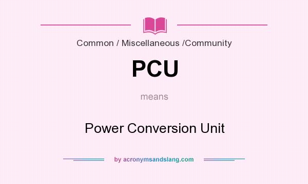 What does PCU mean? It stands for Power Conversion Unit