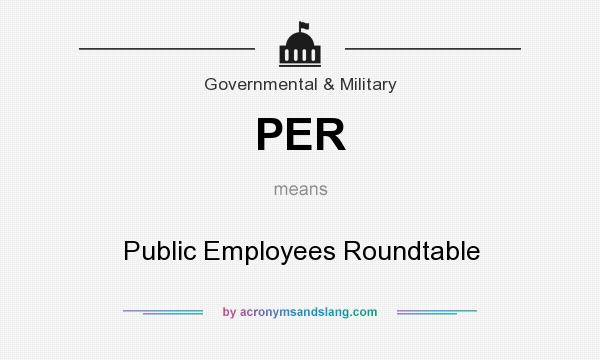 What does PER mean? It stands for Public Employees Roundtable