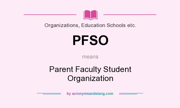 What does PFSO mean? It stands for Parent Faculty Student Organization